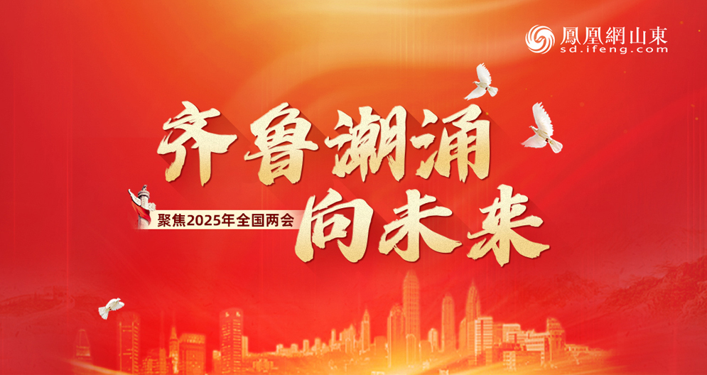  凤凰专题 | 齐鲁潮涌向未来——聚焦2025年全国两会