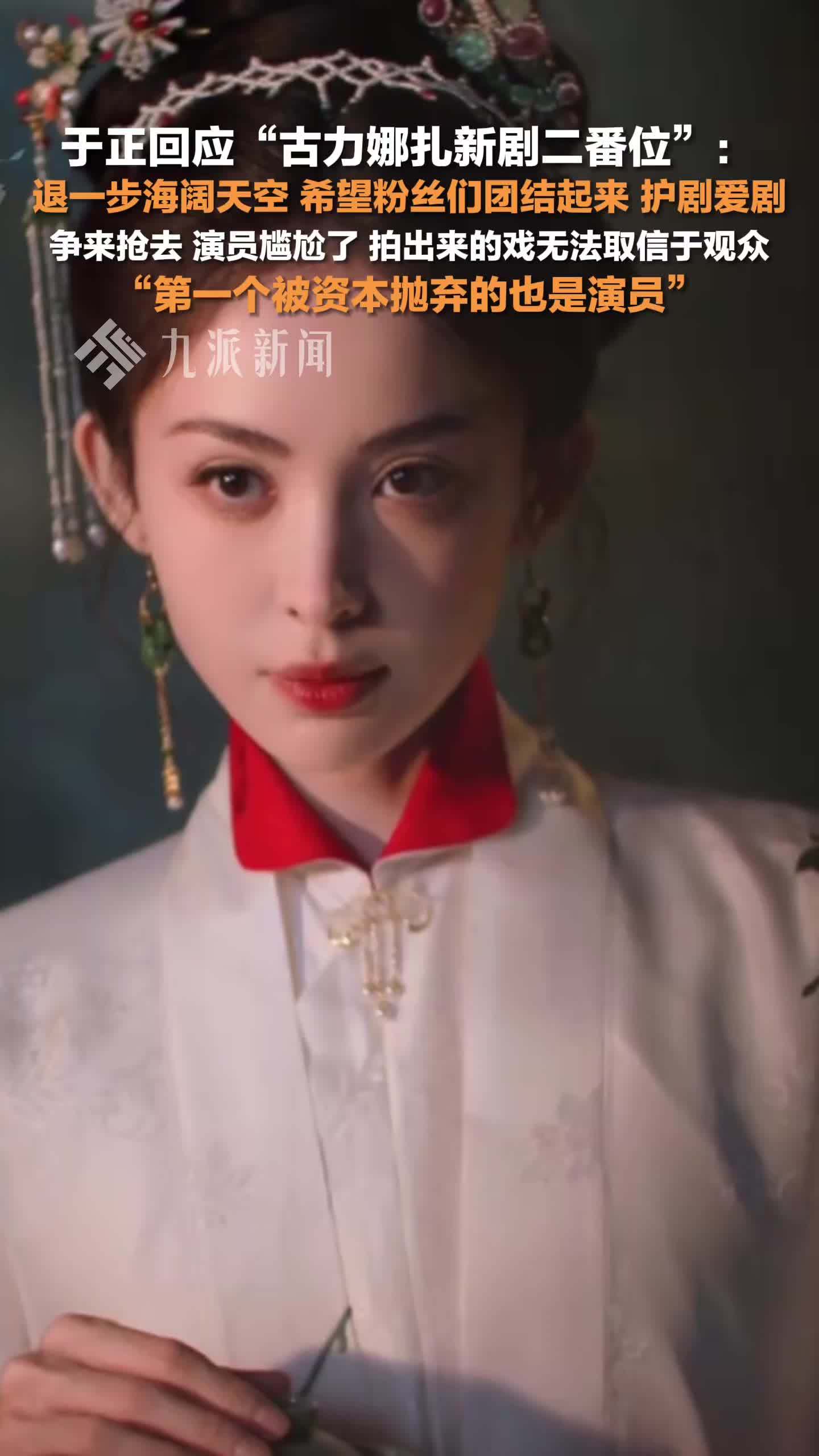 于正回应古力娜扎新剧二番位：争来抢去，戏无法取信于观众，第一个被资本抛弃的是演员