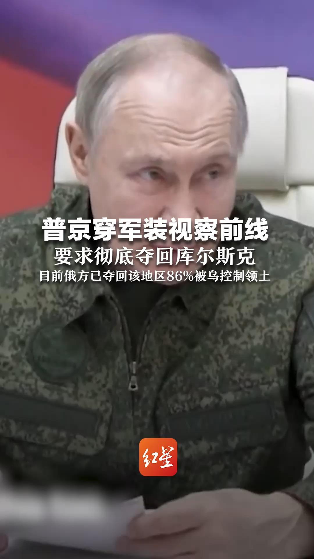 普京穿军装视察前线 要求彻底夺回库尔斯克 目前俄方已夺回该地区86%被乌控制领土