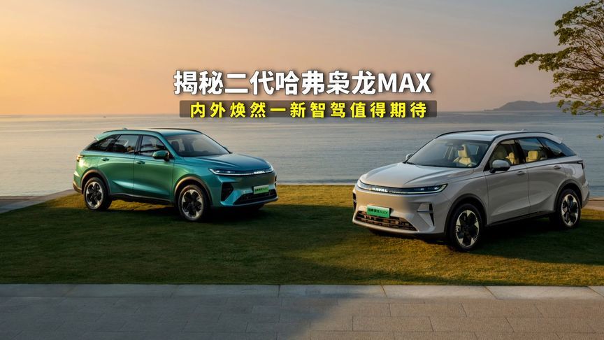 揭秘二代哈弗枭龙MAX，搭载Hi4插混系统，智驾值得期待