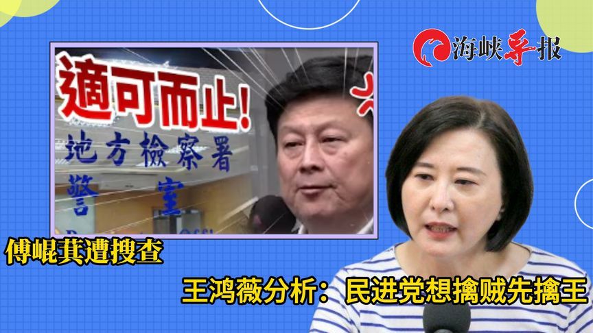 傅崐萁遭检调搜查，王鸿薇分析：民进党想擒贼先擒王