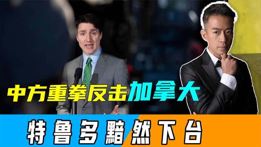 加税100%，中方重拳反击加拿大，不到24小时，特鲁多黯然下台