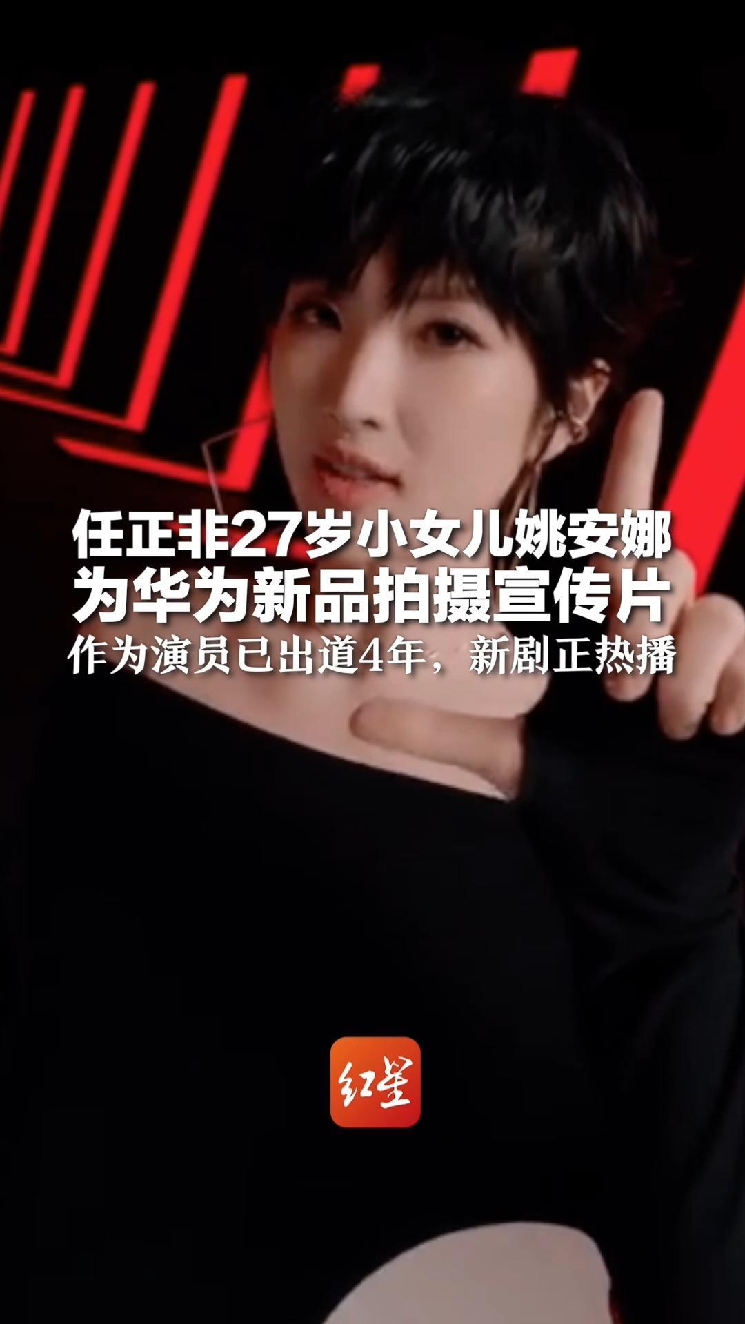任正非27岁小女儿姚安娜为华为新品拍摄宣传片 作为演员已出道4年，新剧正热播