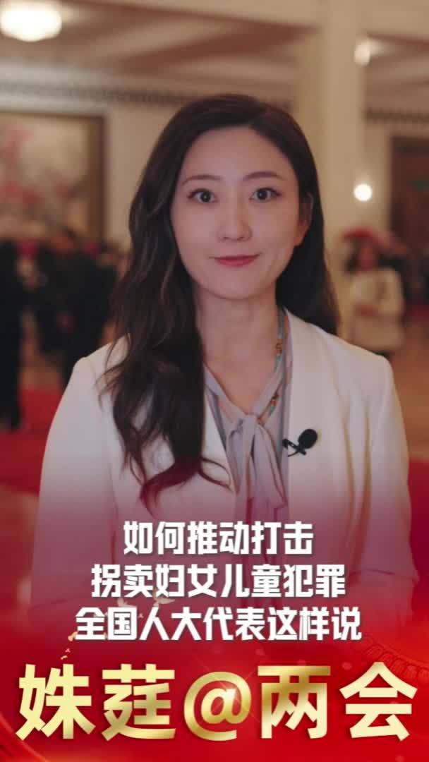 姝莛@两会｜如何推动打击拐卖妇女儿童犯罪 全国人大代表这样说