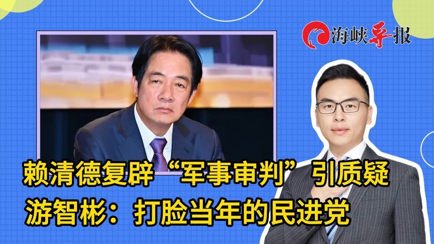 赖清德复辟“军事审判”引质疑，游智彬：打脸当年的民进党