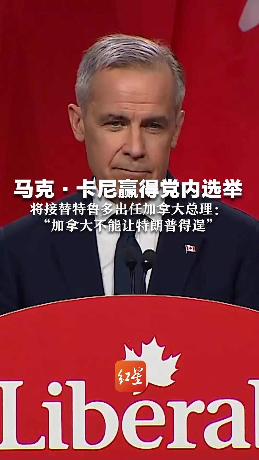 马克·卡尼赢得党内选举 将接替特鲁多出任加拿大总理：“加拿大不能让特朗普得逞”