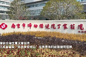 提供全程生育关爱服务！江苏省首家“早孕关爱中心”在南京市妇幼保健院挂牌