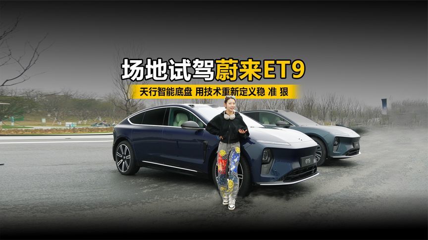 场地试驾蔚来ET9 天行智能底盘 用技术重新定义稳、准、狠
