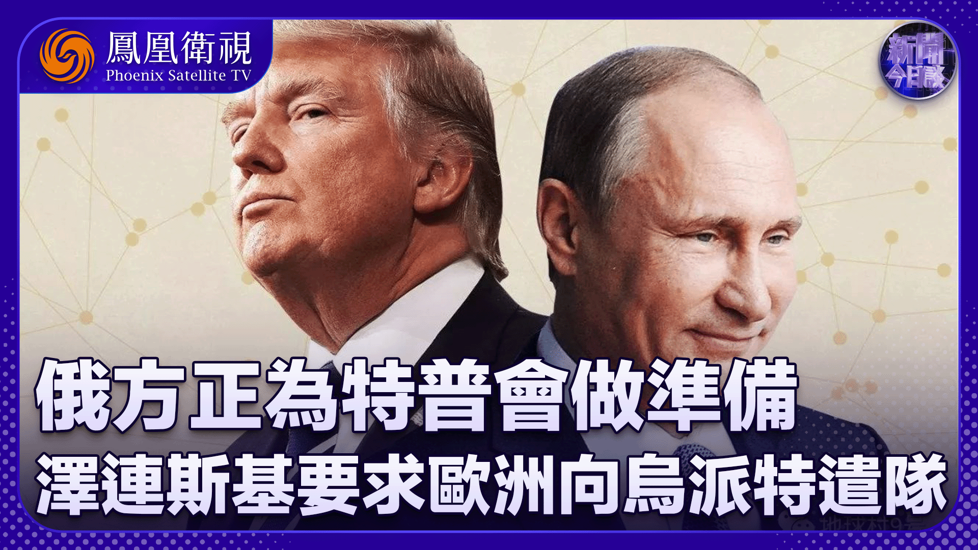 崔洪建：俄方正为特普会做准备 泽连斯基要求欧洲向乌派特遣队