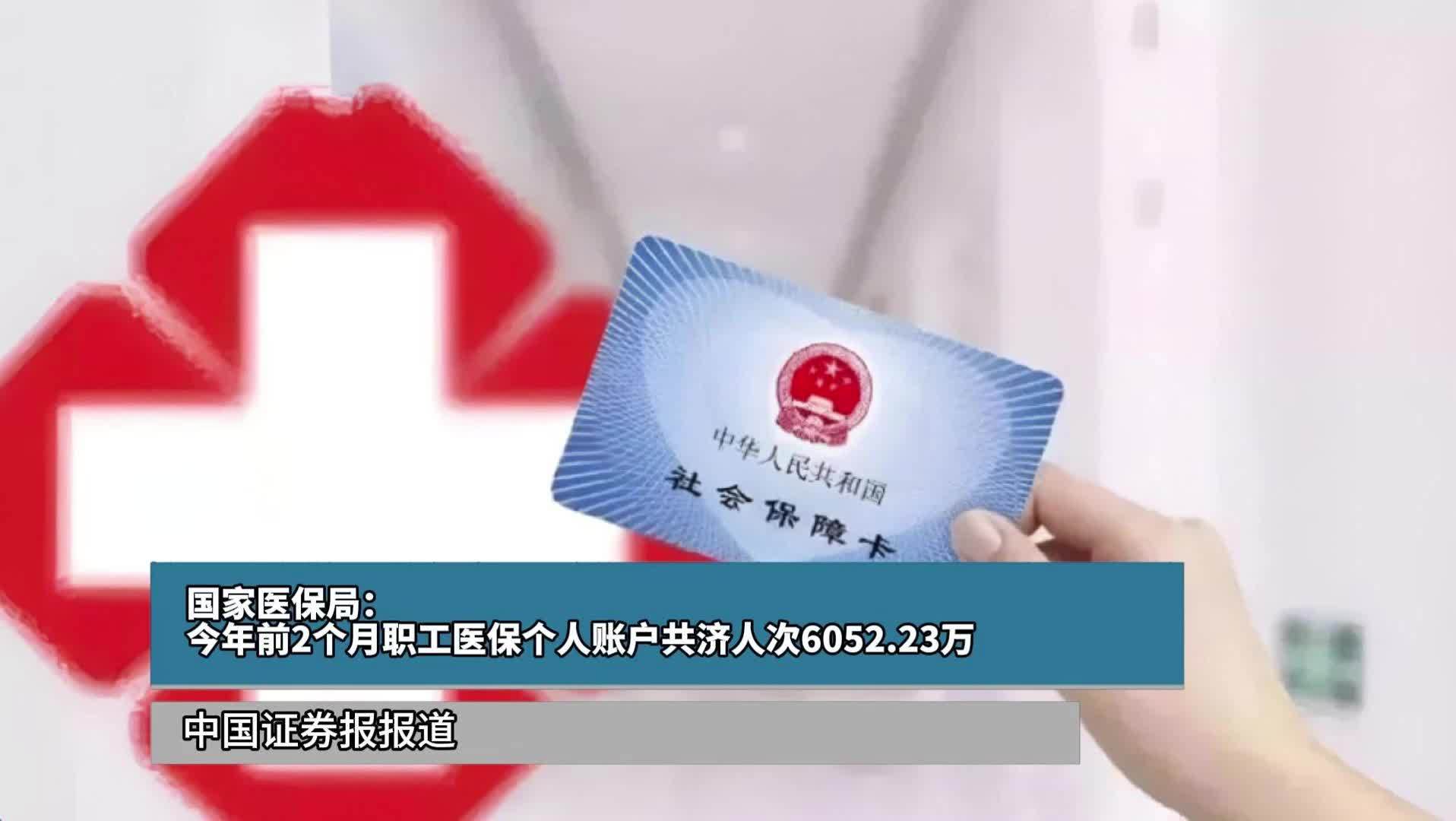 国家医保局：今年前2个月职工医保个人账户共济人次6052.23万