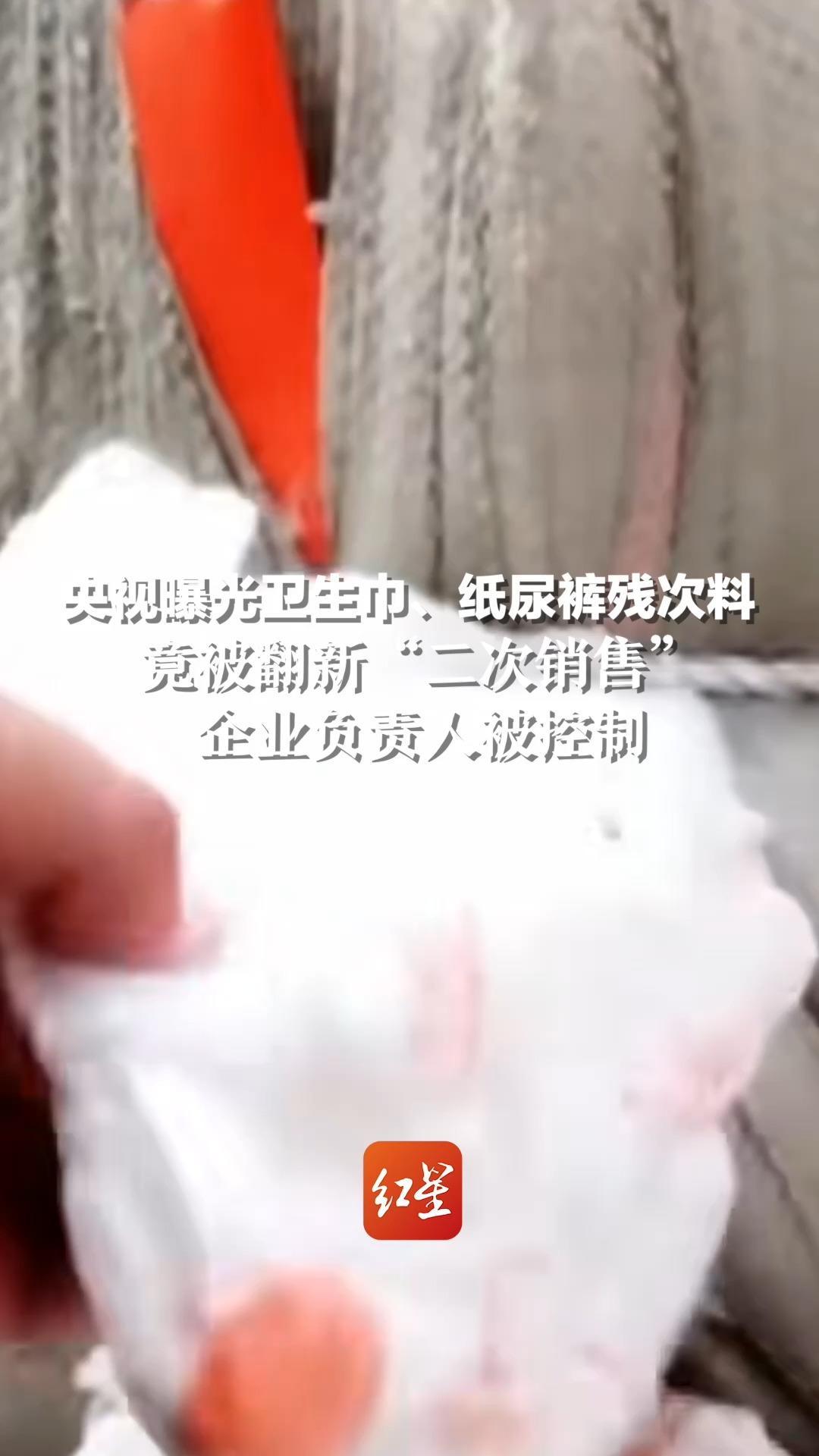 央视曝光卫生巾、纸尿裤残次料 竟被翻新“二次销售”企业负责人被控制