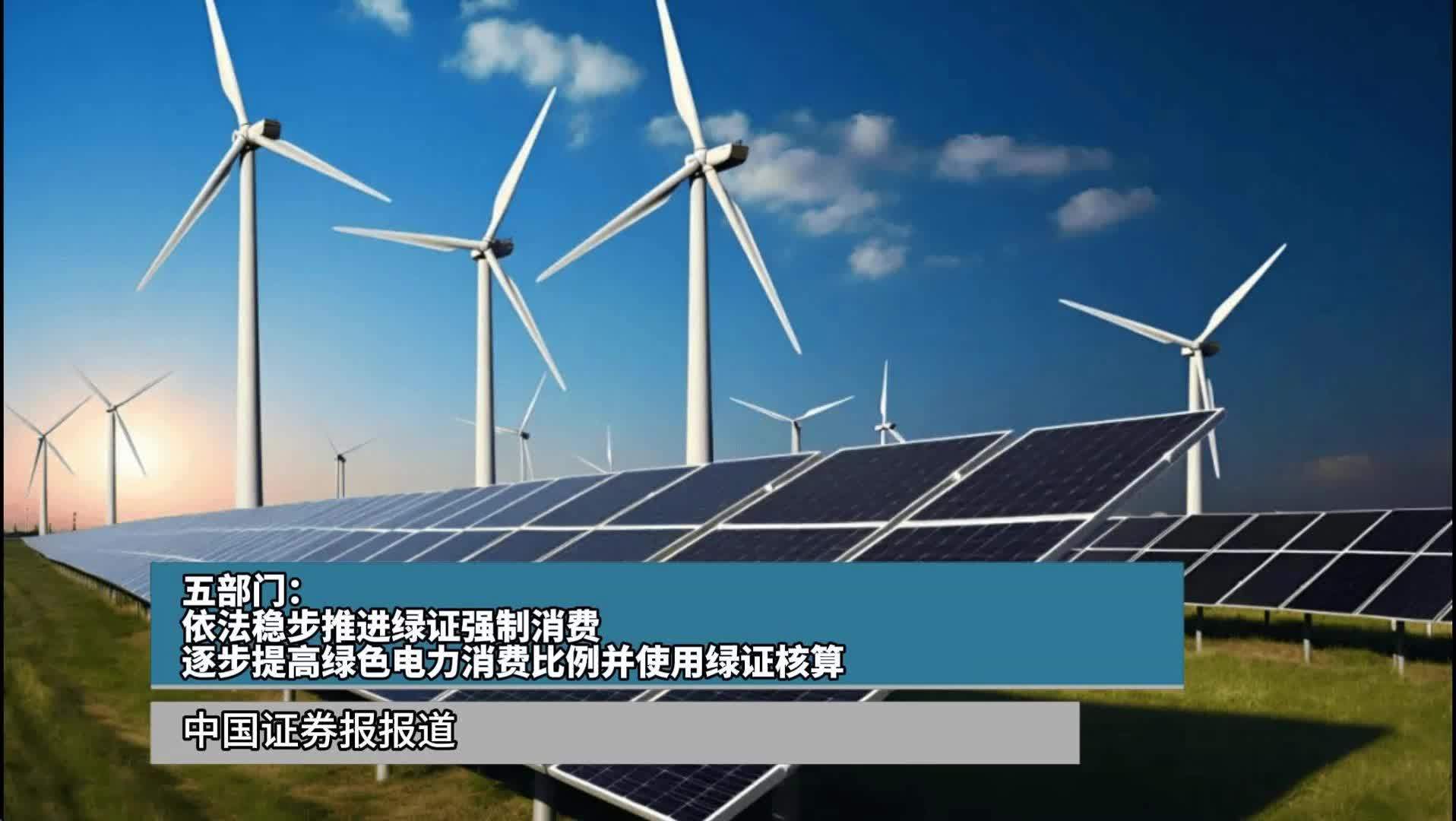 五部门：依法稳步推进绿证强制消费 逐步提高绿色电力消费比例并使用绿证核算