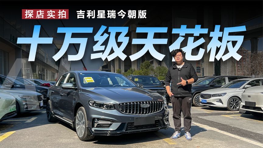 探店吉利星瑞今朝版：或许是10万级家轿天花板