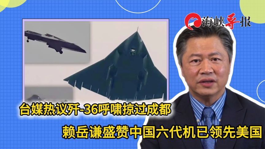 台媒热议歼-36呼啸掠过成都，赖岳谦盛赞中国六代机已领先美国