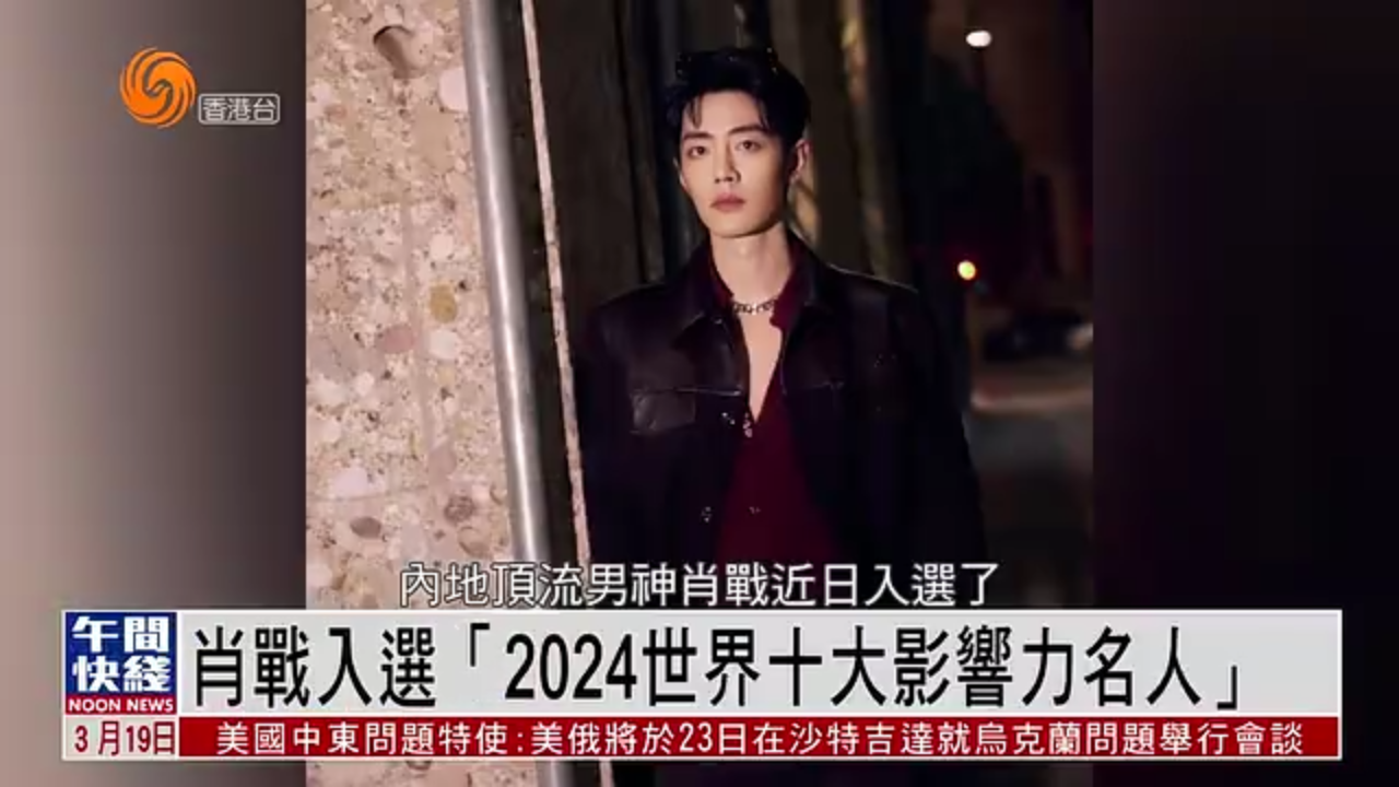 粤语报道｜娱乐快递：肖战入选“2024世界十大影响力名人”