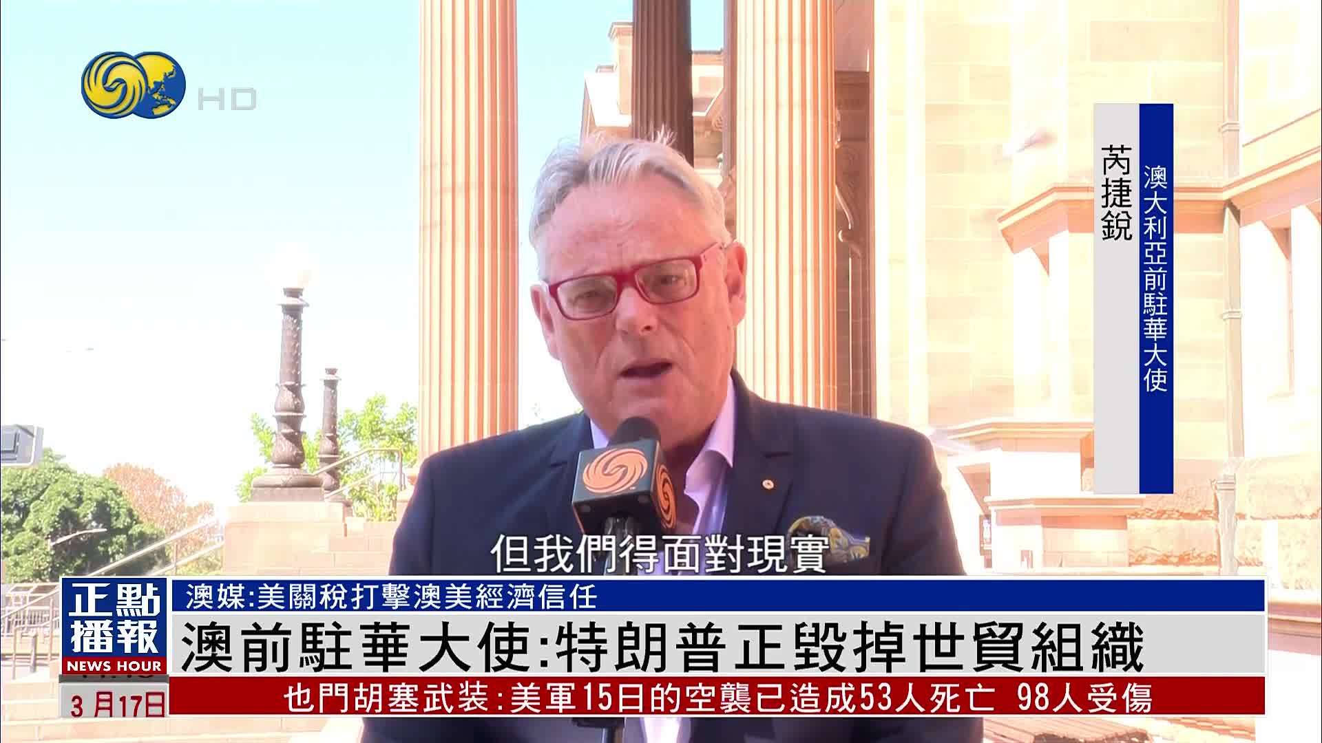 澳大利亚前驻华大使：特朗普正毁掉世贸组织