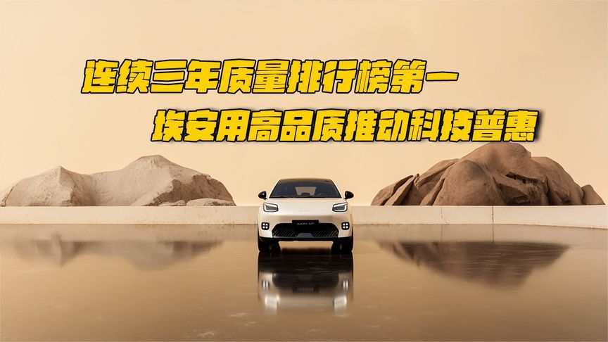 连续三年质量排行榜第一，埃安用高品质推动科技普惠