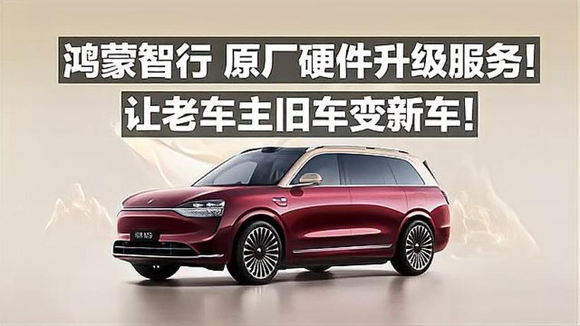 鸿蒙智行 原厂硬件升级服务！让老车主旧车变新车