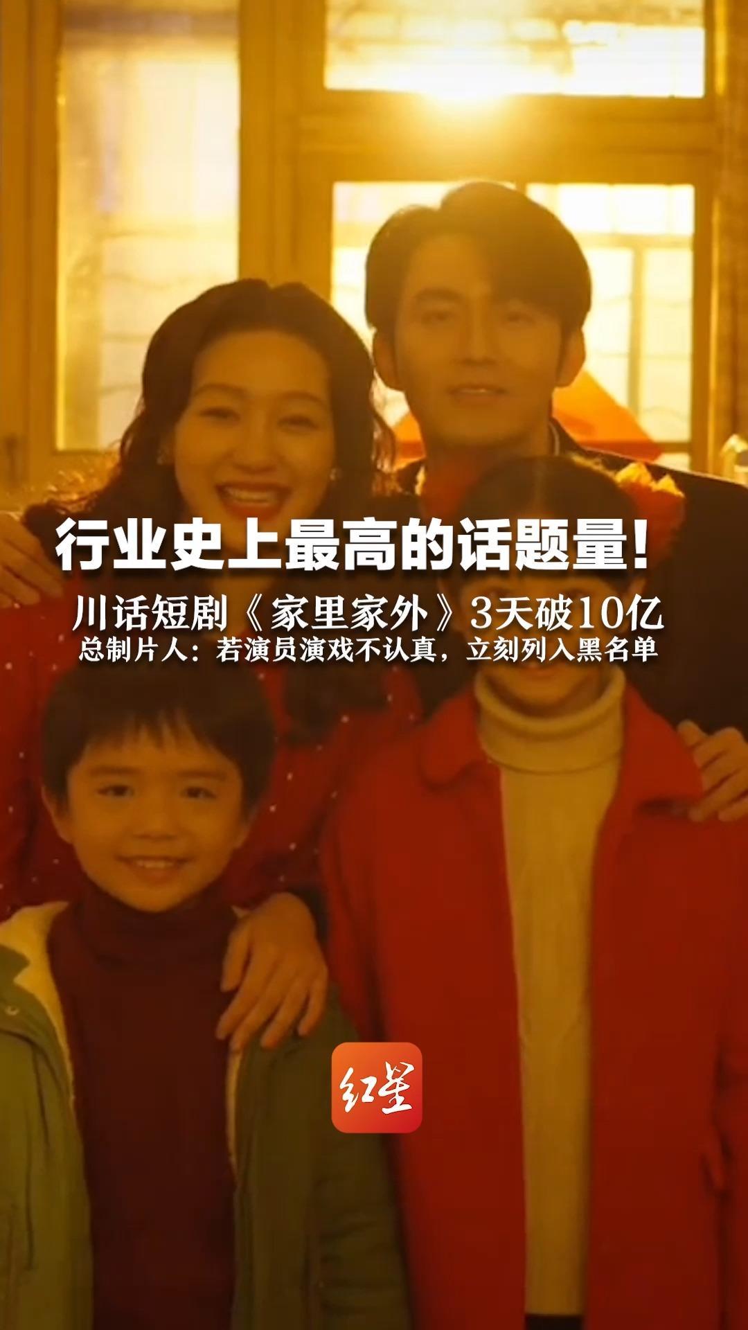 行业史上最高的话题量！川话短剧《家里家外》3天破10亿  总制片人：若演员演戏不认真，立刻列入黑名单