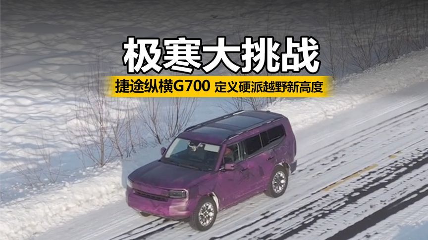 极寒大挑战！捷途纵横G700定义硬派越野新高度