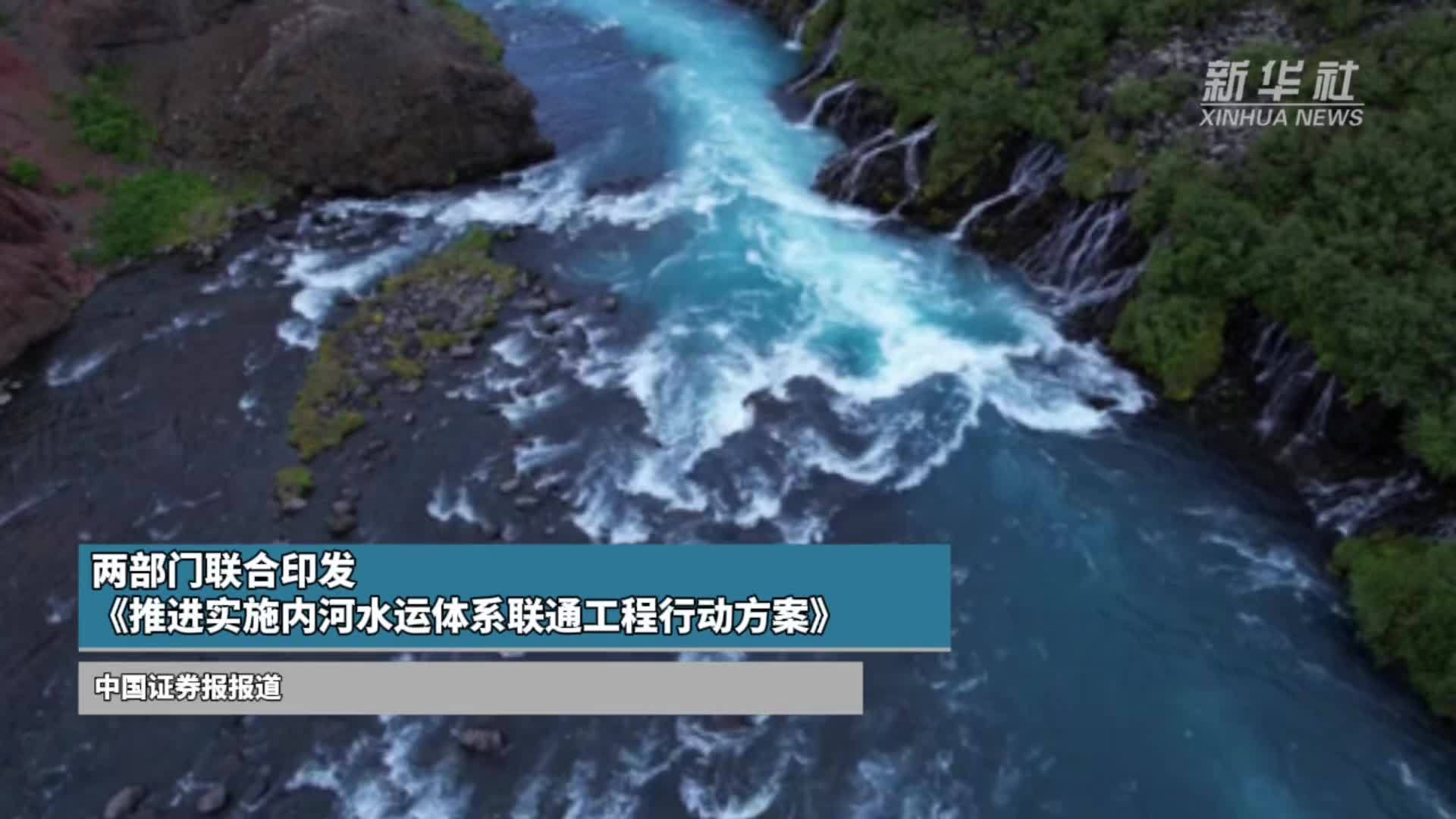 两部门联合印发《推进实施内河水运体系联通工程行动方案》