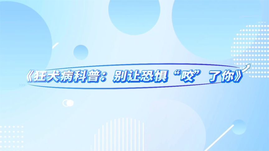 别让恐惧“咬”了你！​带你科学认识狂犬病，不做“恐狂人”