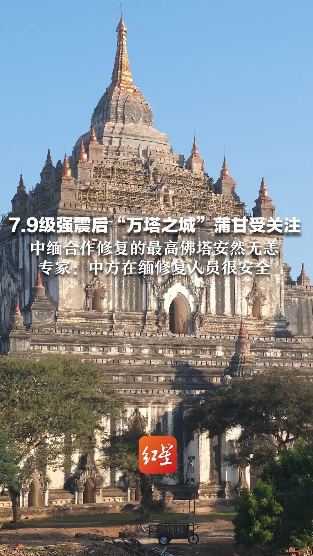 7.9级强震后“万塔之城”蒲甘受关注 中缅合作修复的最高佛塔安然无恙 专家：中方在缅修复人员很安全