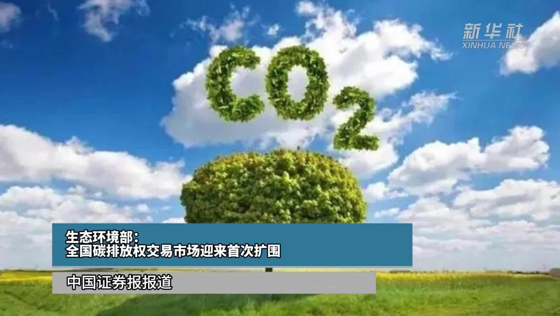 生态环境部：全国碳排放权交易市场迎来首次扩围