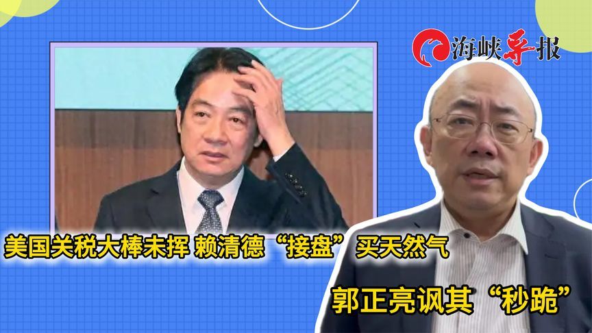 美国关税大棒未挥，赖清德“接盘”买天然气，郭正亮讽其“秒跪”