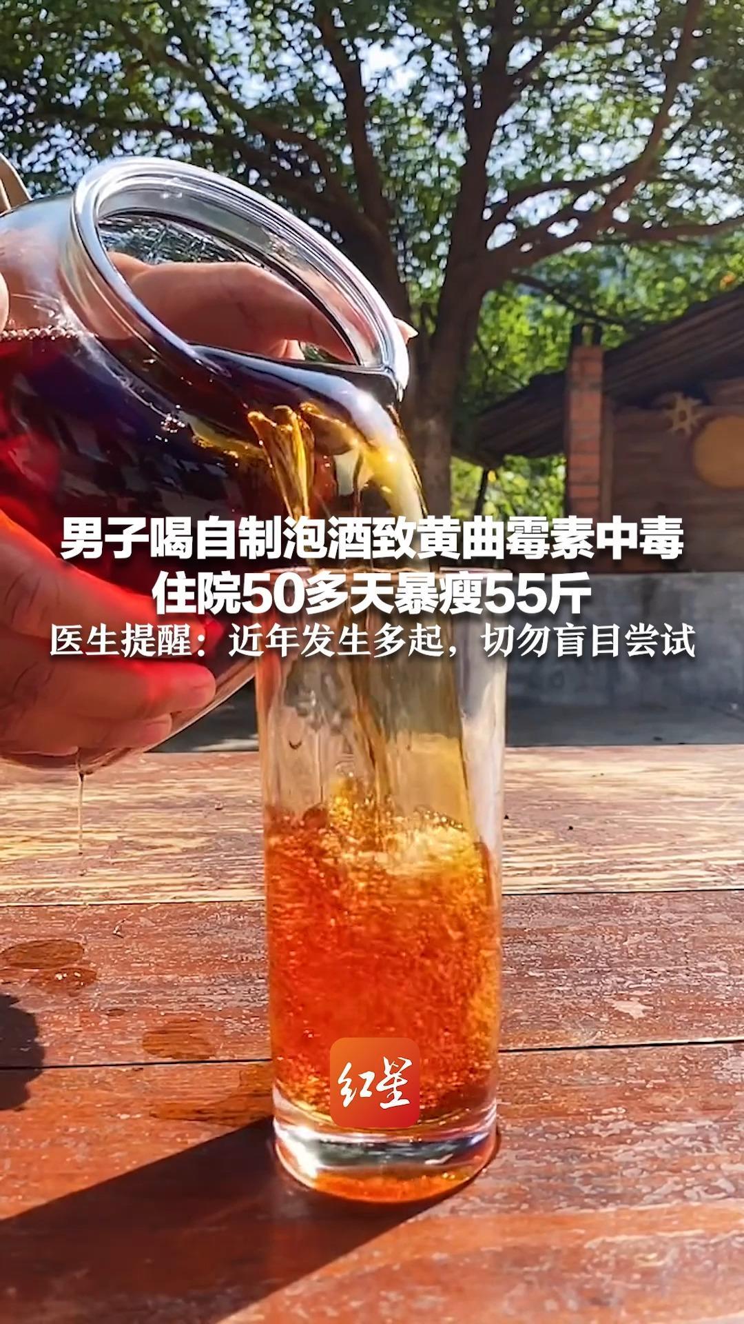 男子喝自制泡酒致黄曲霉素中毒 住院50多天暴瘦55斤 医生提醒：近年发生多起，切勿盲目尝试