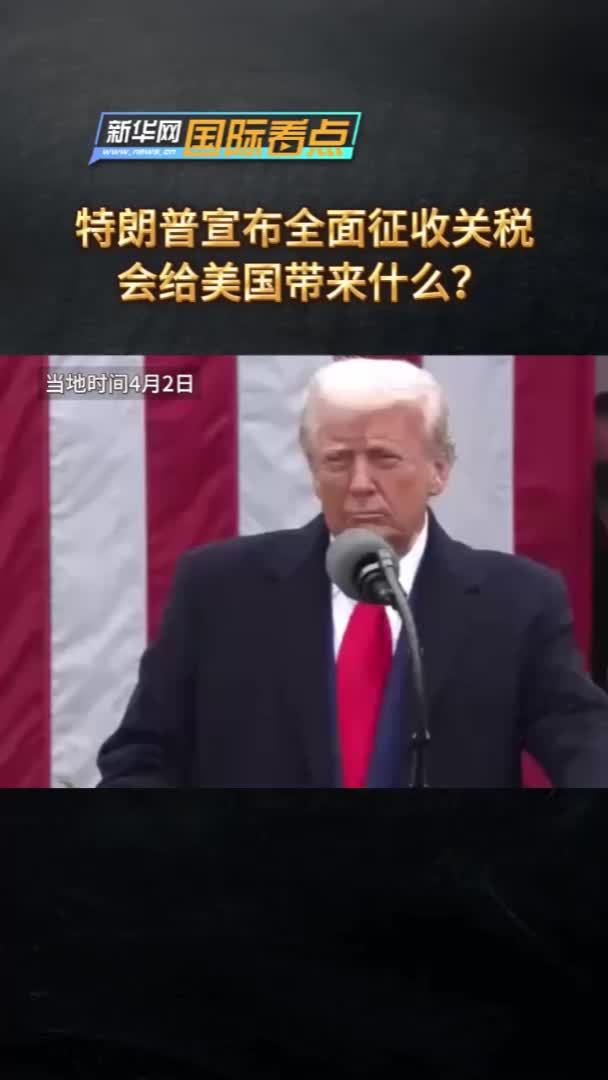 新华网国际看点|特朗普宣布全面征收关税，会给美国带来什么？