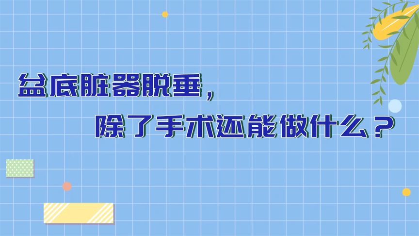 盆底脏器脱垂只能手术？除了手术还能做什么？一条视频告诉你