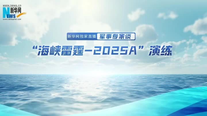 新华网独家：军事专家谈“海峡雷霆—2025A”演练