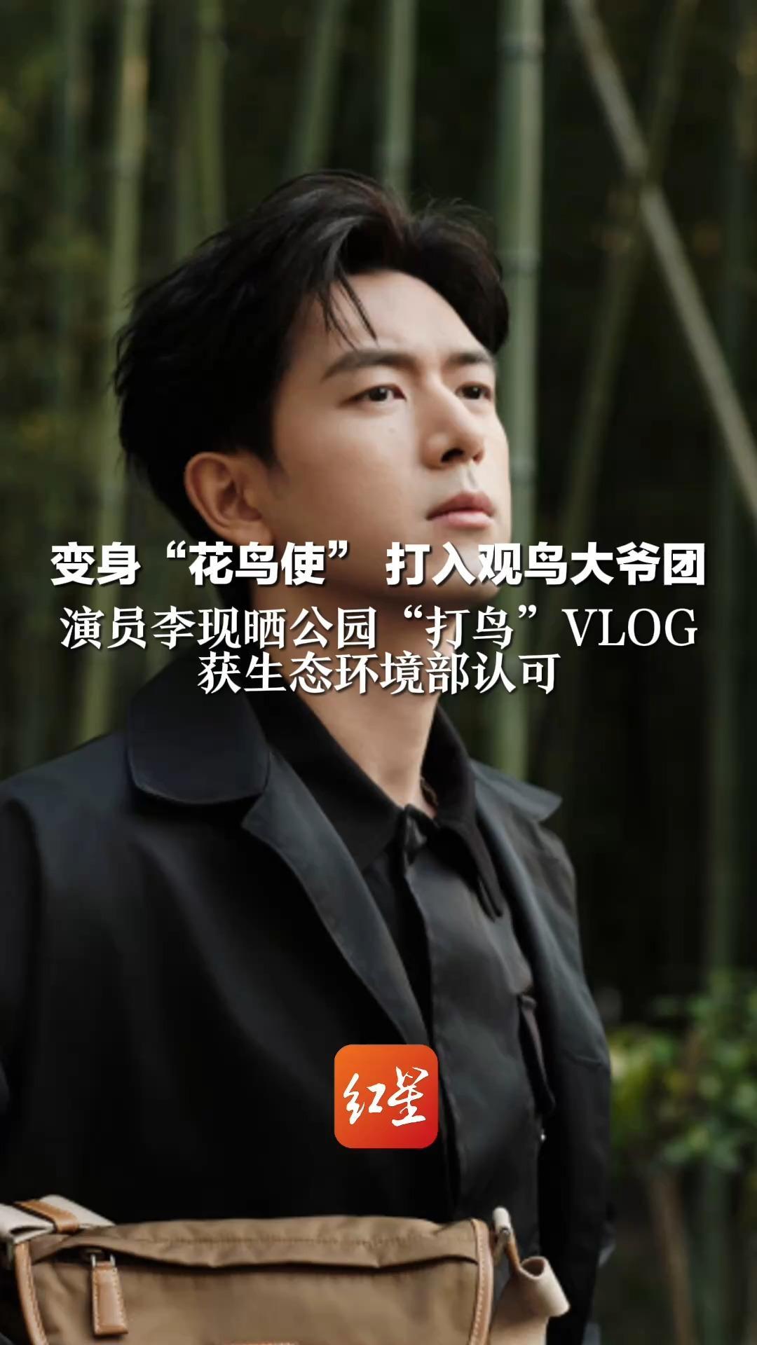 变身“花鸟使”打入观鸟大爷团 演员李现晒公园“打鸟”VLOG  获生态环境部认可