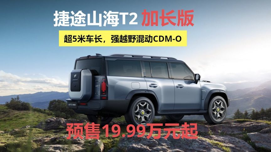 捷途山海T2加长版，超5米车身强越野混动CDM-O，预售这个价
