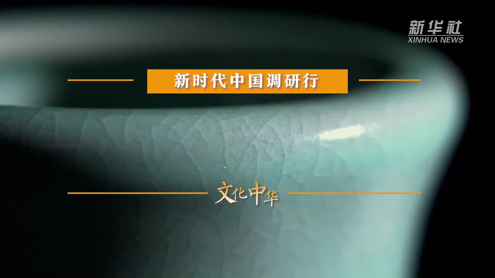 新时代中国调研行之文化中华·瓷韵中国｜汝瓷：青韵新生