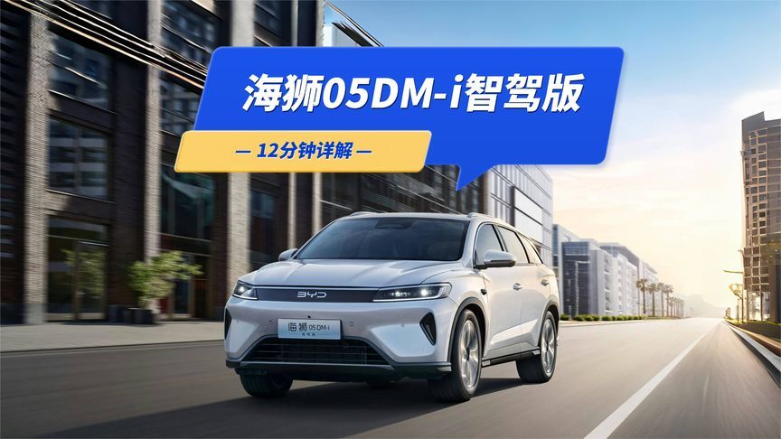 12分钟详解比亚迪海狮05DM-i智驾版：有哪些卖点？值不值得买？