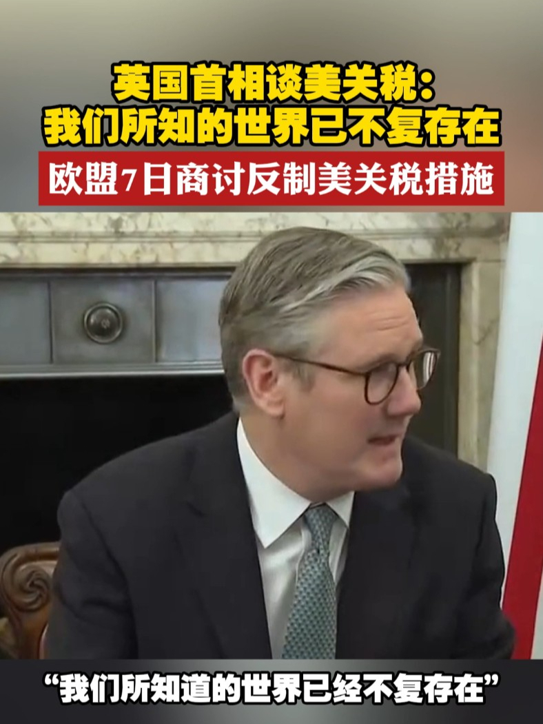 英国首相谈美关税：我们所知的世界已不复存在 欧盟7日商讨反制美关税措施#英国  #美国  #欧盟  #关税