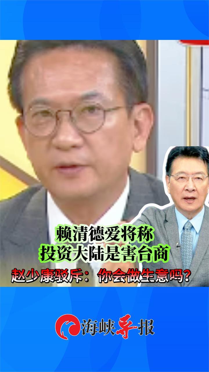 赖清德爱将称投资大陆是害台商？赵少康驳斥：你会做生意吗？