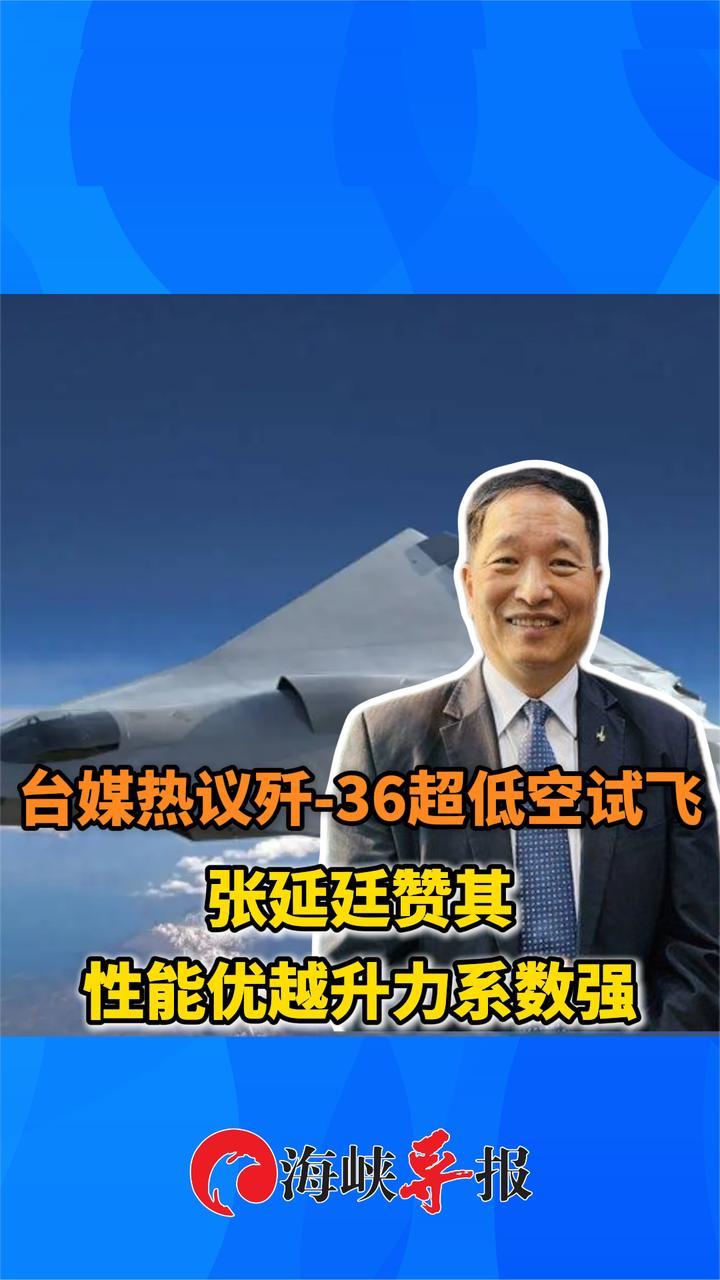 台媒热议歼-36超低空试飞，张延廷赞其性能优越升力系数强