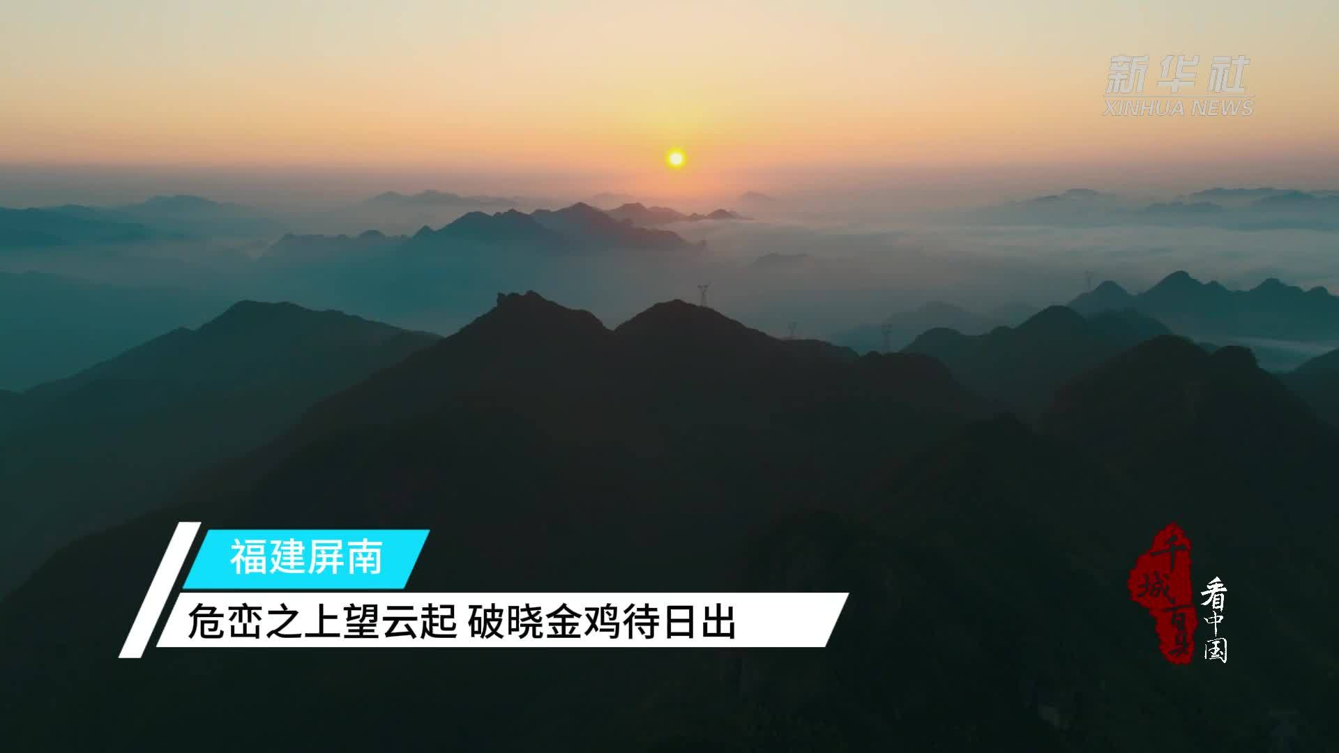 千城百县看中国｜福建屏南：危峦之上望云起 破晓金鸡待日出