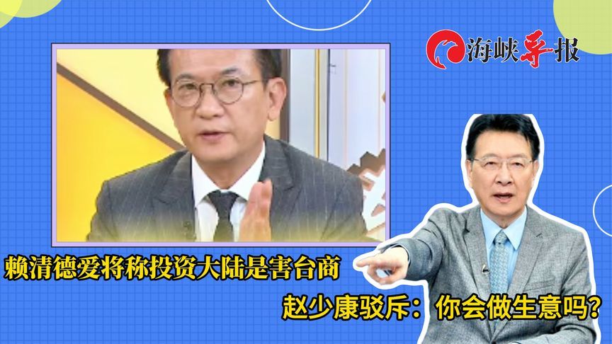 赖清德爱将称投资大陆是害台商？赵少康驳斥：你会做生意吗？