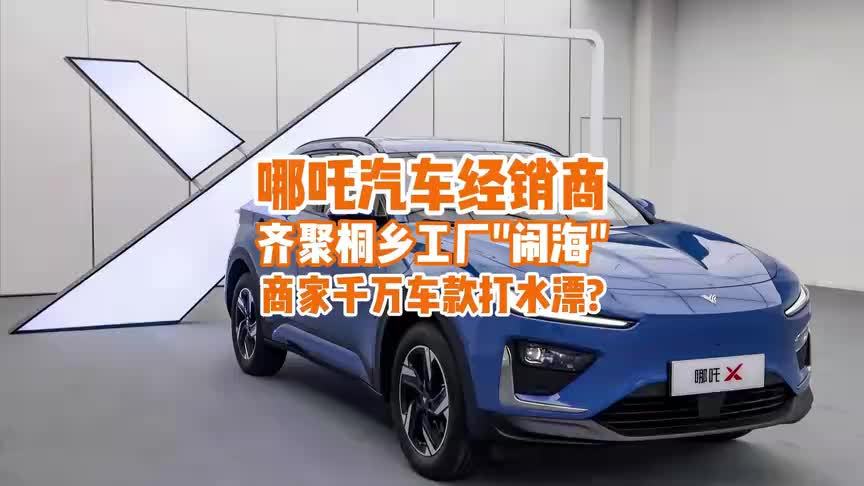 哪吒汽车经销商齐聚桐乡工厂“闹海”，商家千万车款打水漂？