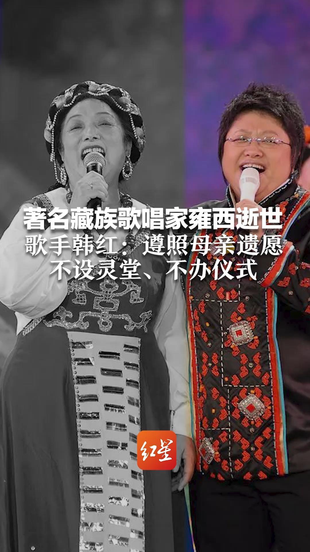 著名藏族歌唱家雍西逝世 歌手韩红：遵照母亲遗愿 不设灵堂、不办仪式