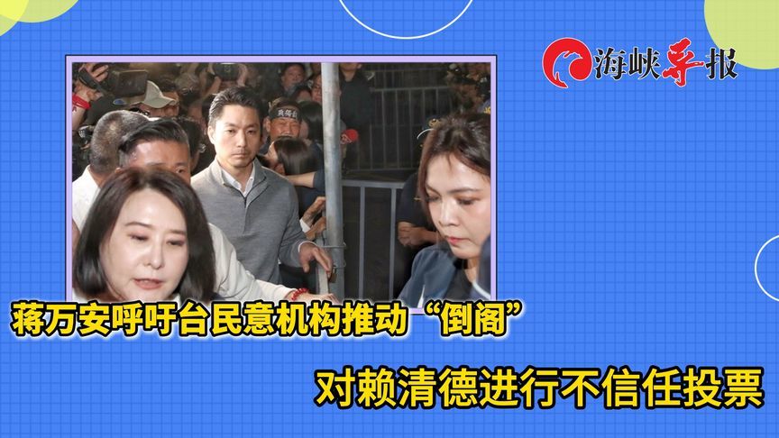 蒋万安呼吁台民意机构推动“倒阁”，对赖清德进行不信任投票