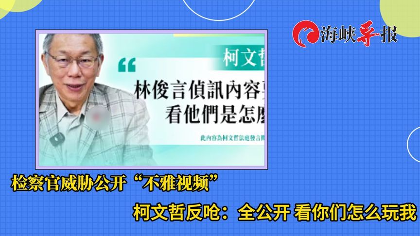 检察官威胁公开“不雅视频”，柯文哲反呛全公开：看你们怎么玩我