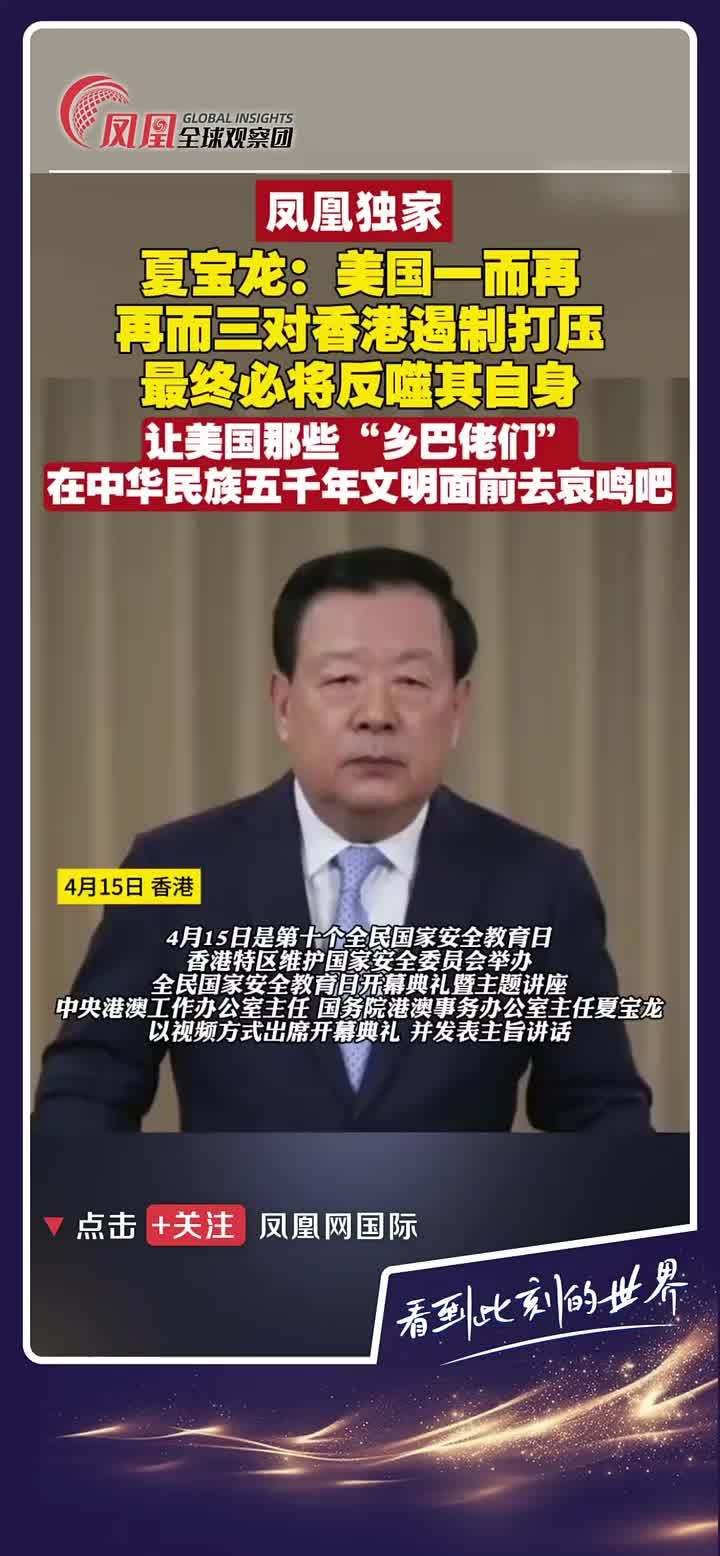 4月15日，中央港澳办主任夏宝龙在全民国家安全教育日开幕典礼暨主题讲座上发表讲话：美国对香港遏制打压，换来的只能是其在香港的代理人的加速灭亡，让美国那些“乡巴佬们”在中华民族五千年文明面前去哀鸣吧