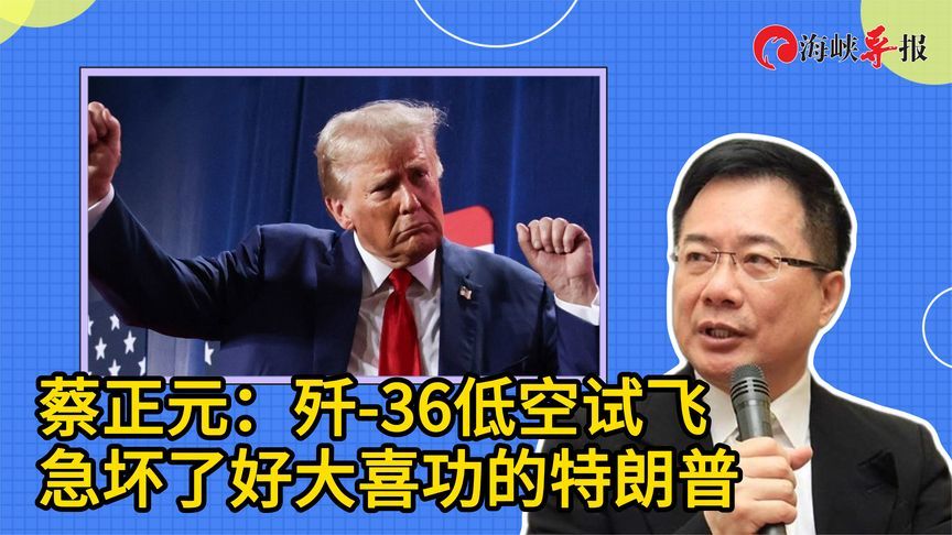 蔡正元：歼-36低空试飞，急坏了好大喜功的特朗普