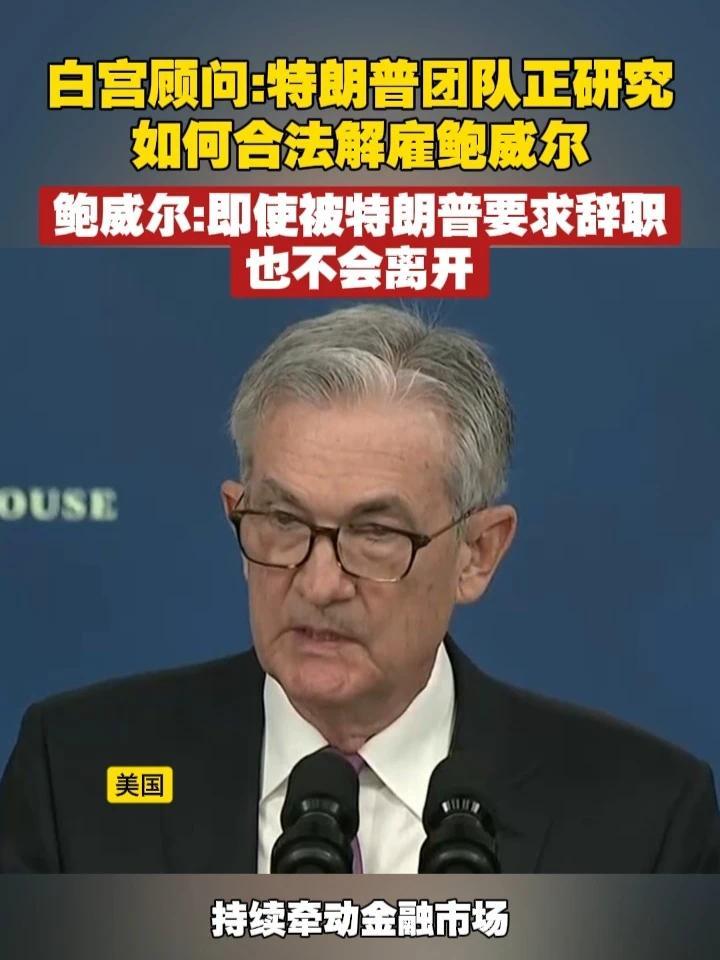 白宫顾问：特朗普团队正研究如何合法解雇鲍威尔 鲍威尔：即使被特朗普要求辞职，也不会离开 #美国  #特朗普  #鲍威尔   #美联储