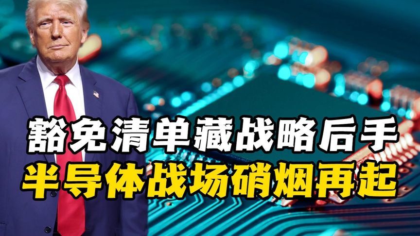 特朗普“豁免清单”暗藏玄机，半导体突围遇挫暴露产业链困局